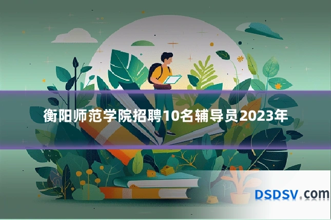 衡阳师范学院招聘10名辅导员2023年