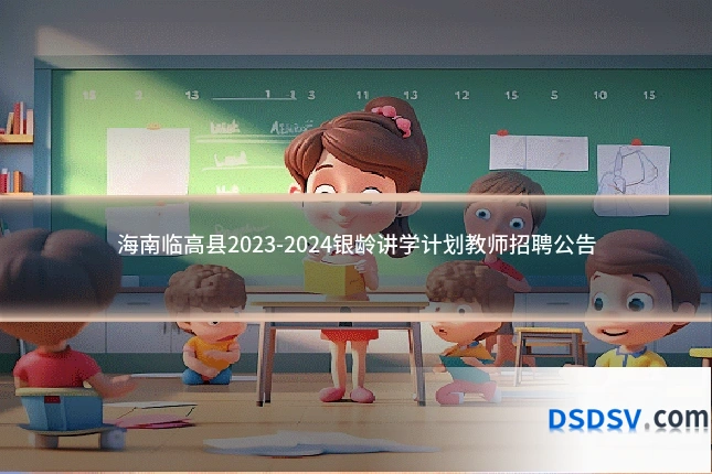 海南临高县2023-2024银龄讲学计划教师招聘公告