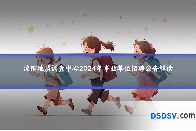 沈阳地质调查中心2024年事业单位招聘公告解读
