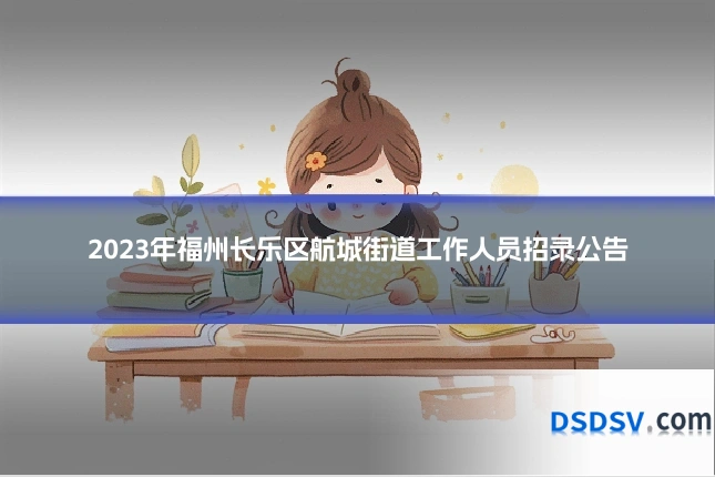 2023年福州长乐区航城街道工作人员招录公告