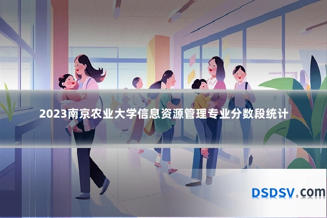 2023南京农业大学信息资源管理专业分数段统计