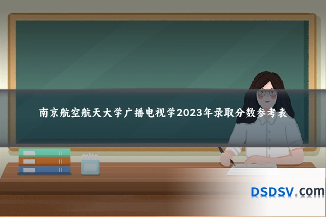 南京航空航天大学广播电视学2023年录取分数参考表