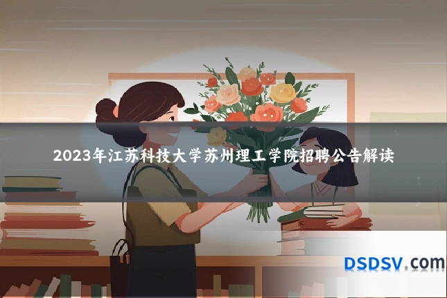 2023年江苏科技大学苏州理工学院招聘公告解读