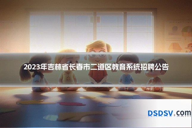 2023年吉林省长春市二道区教育系统招聘公告