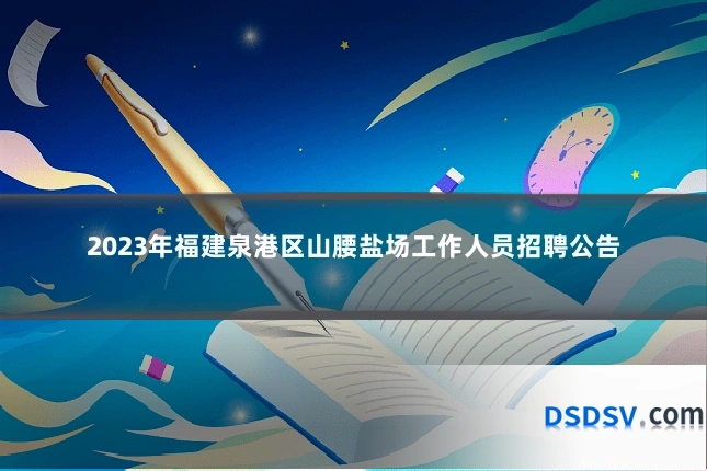 2023年福建泉港区山腰盐场工作人员招聘公告