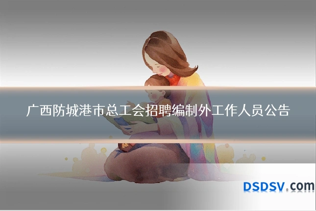 广西防城港市总工会招聘编制外工作人员公告
