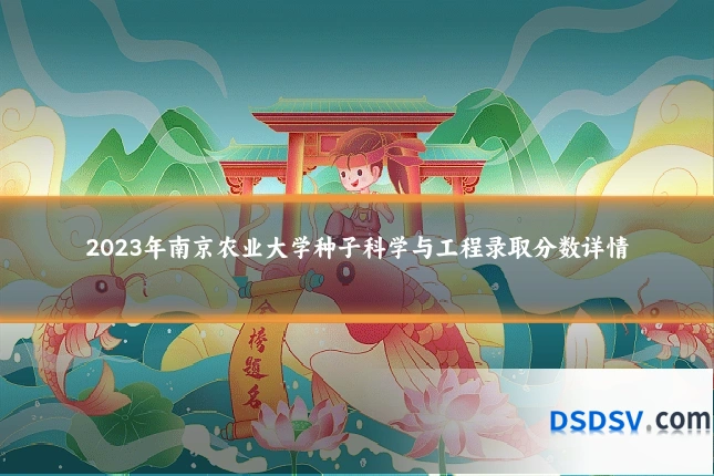 2023年南京农业大学种子科学与工程录取分数详情