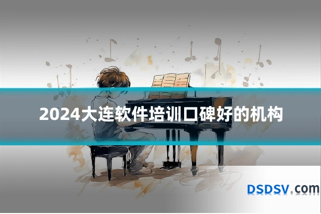 2024大连软件培训口碑好的机构