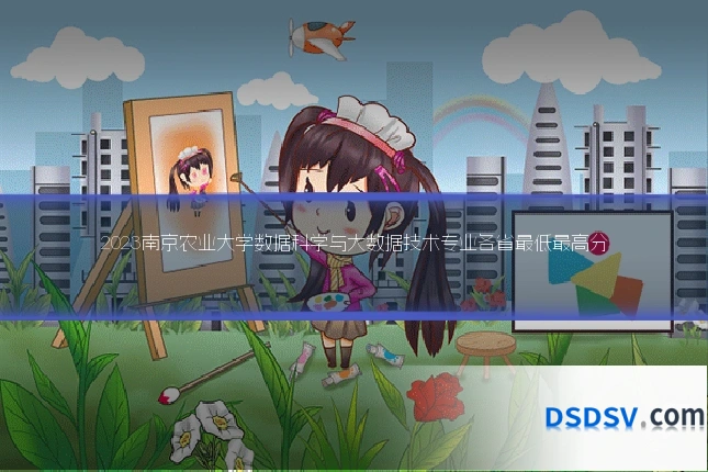 2023南京农业大学数据科学与大数据技术专业各省最低最高分