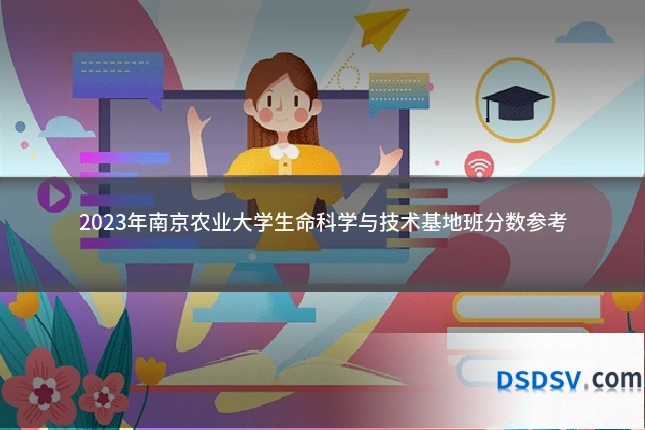 2023年南京农业大学生命科学与技术基地班分数参考