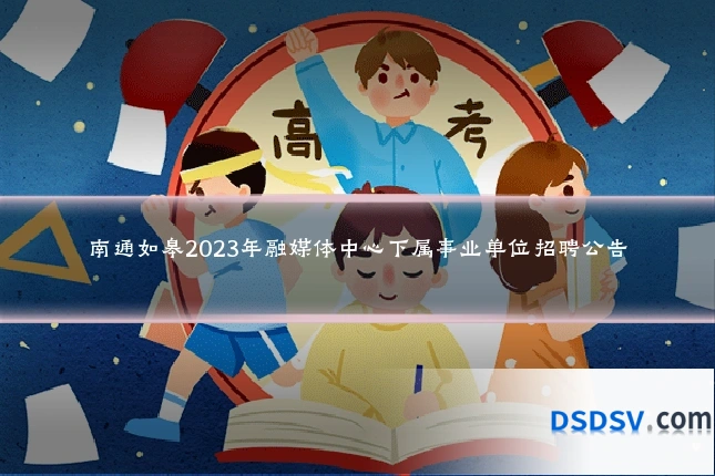南通如皋2023年融媒体中心下属事业单位招聘公告