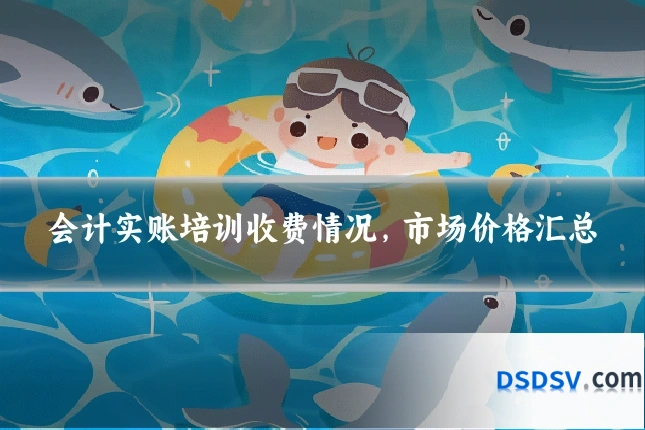 会计实账培训收费情况，市场价格汇总