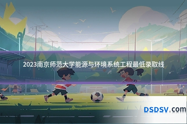 2023南京师范大学能源与环境系统工程最低录取线