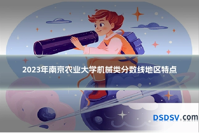 2023年南京农业大学机械类分数线地区特点