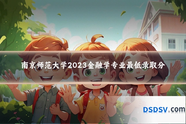 南京师范大学2023金融学专业最低录取分