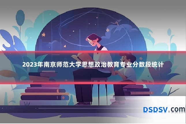 2023年南京师范大学思想政治教育专业分数段统计