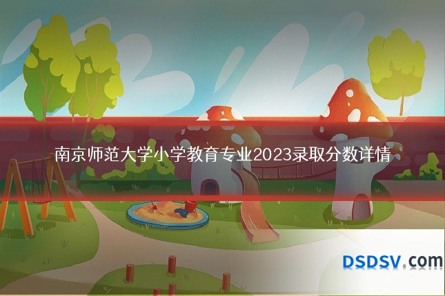 南京师范大学小学教育专业2023录取分数详情
