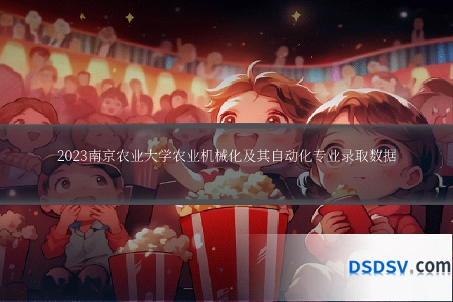 2023南京农业大学农业机械化及其自动化专业录取数据