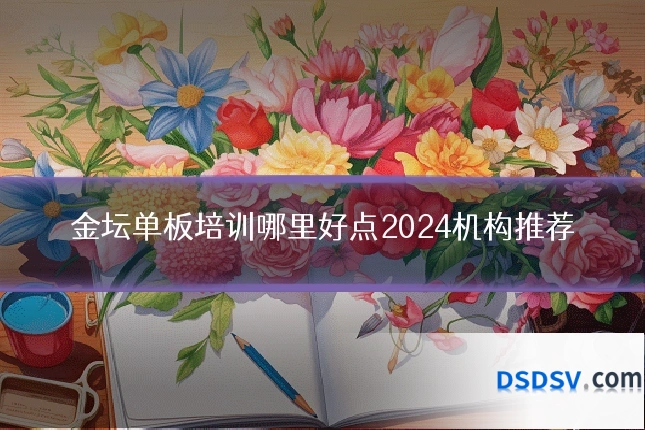 金坛单板培训哪里好点2024机构推荐