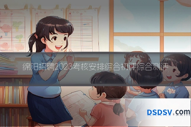 绵阳招聘2023考核安排综合初评综合测评