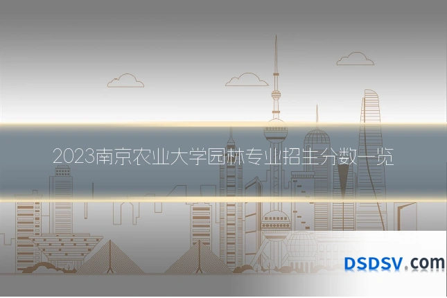 2023南京农业大学园林专业招生分数一览