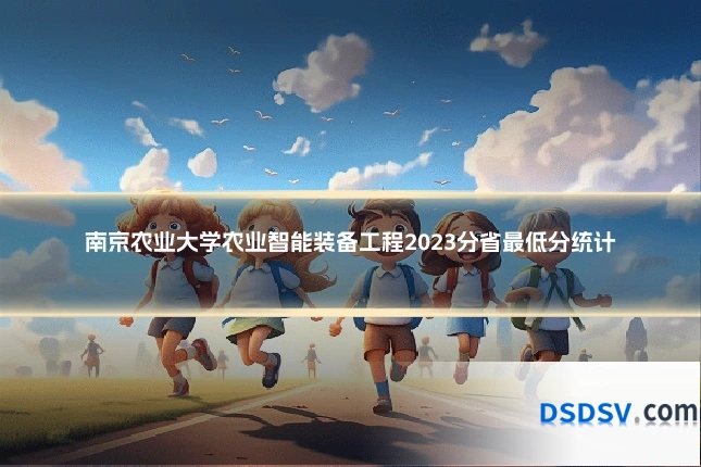 南京农业大学农业智能装备工程2023分省最低分统计