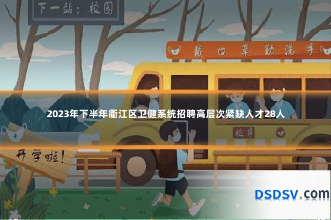 2023年下半年衢江区卫健系统招聘高层次紧缺人才28人