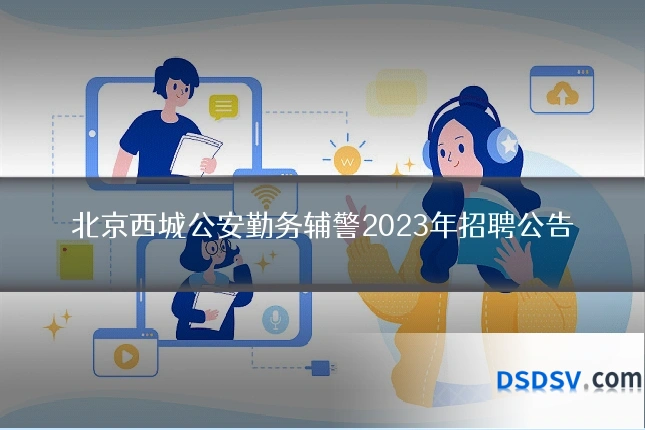 北京西城公安勤务辅警2023年招聘公告