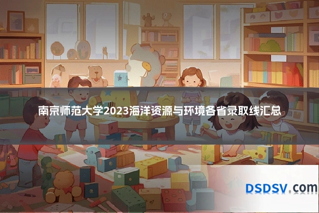 南京师范大学2023海洋资源与环境各省录取线汇总