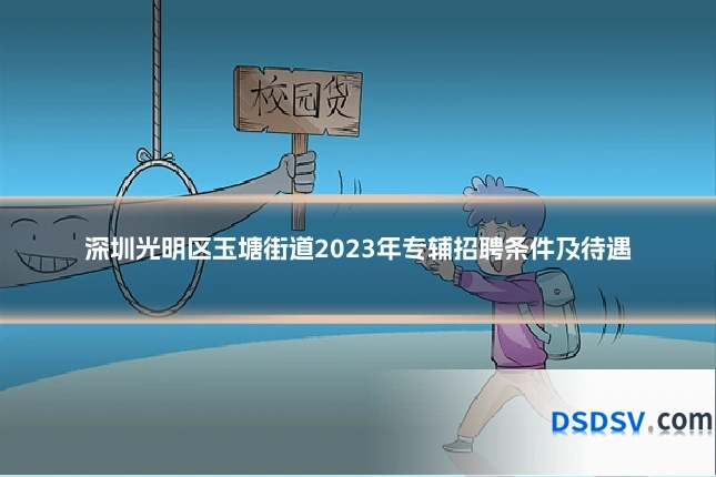 深圳光明区玉塘街道2023年专辅招聘条件及待遇