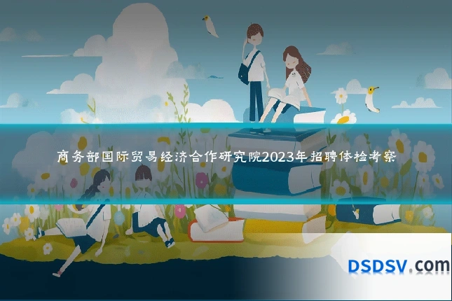商务部国际贸易经济合作研究院2023年招聘体检考察
