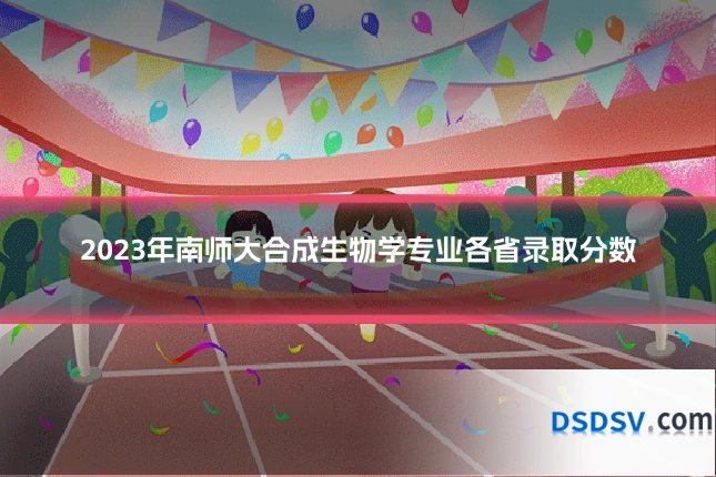 2023年南师大合成生物学专业各省录取分数