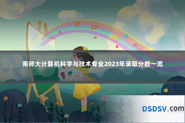 南师大计算机科学与技术专业2023年录取分数一览