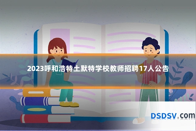 2023呼和浩特土默特学校教师招聘17人公告