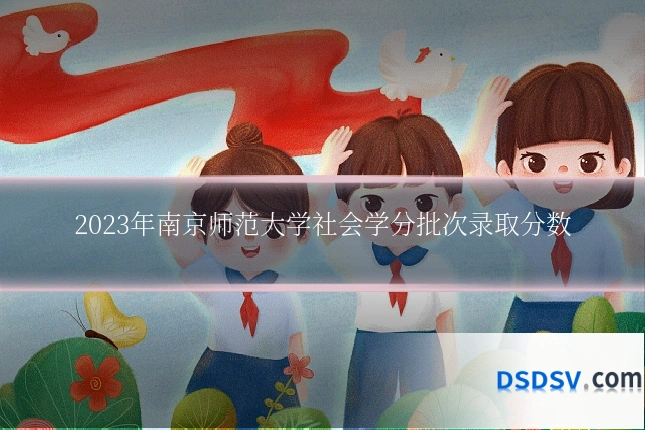 2023年南京师范大学社会学分批次录取分数