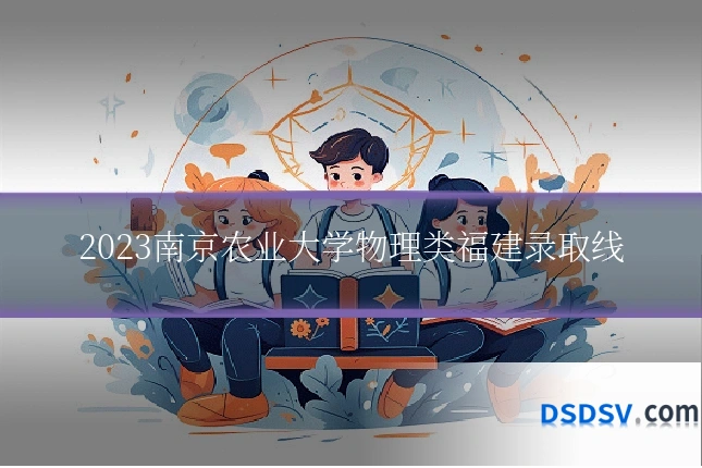 2023南京农业大学物理类福建录取线