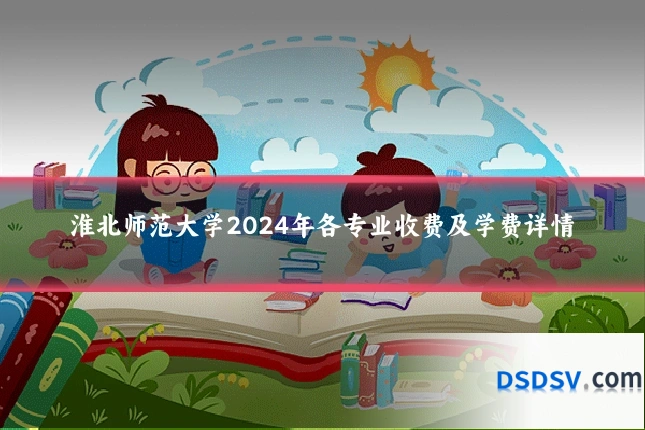 淮北师范大学2024年各专业收费及学费详情