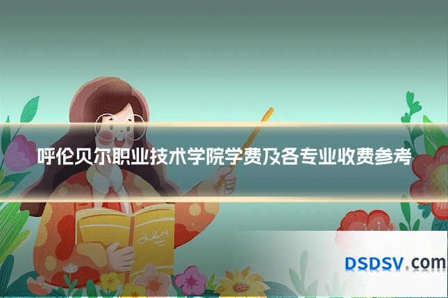 呼伦贝尔职业技术学院学费及各专业收费参考
