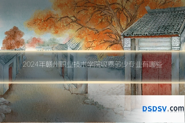2024年赣州职业技术学院收费多少专业有哪些