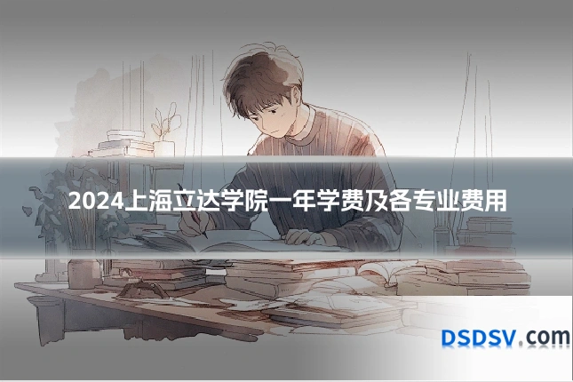 2024上海立达学院一年学费及各专业费用