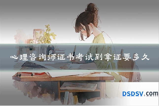 心理咨询师证书考试到拿证要多久