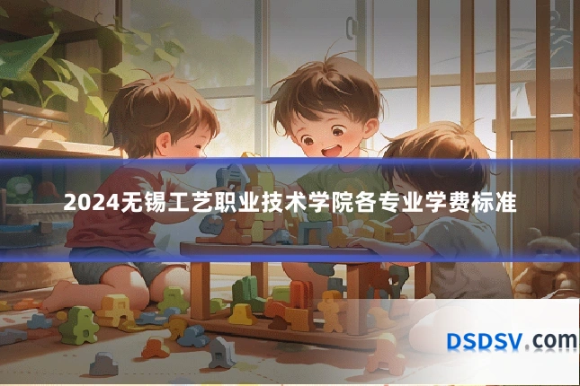 2024无锡工艺职业技术学院各专业学费标准
