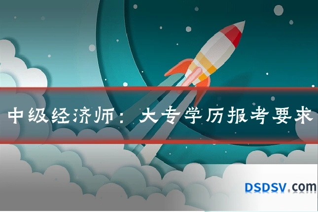 中级经济师:大专学历报考要求