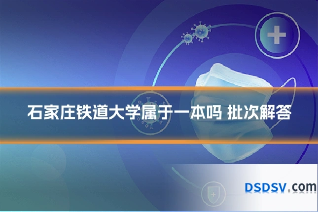 石家庄铁道大学属于一本吗 批次解答