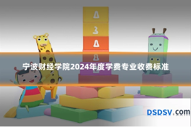 宁波财经学院2024年度学费专业收费标准