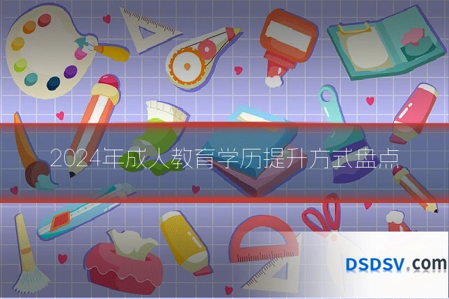 2024年成人教育学历提升方式盘点