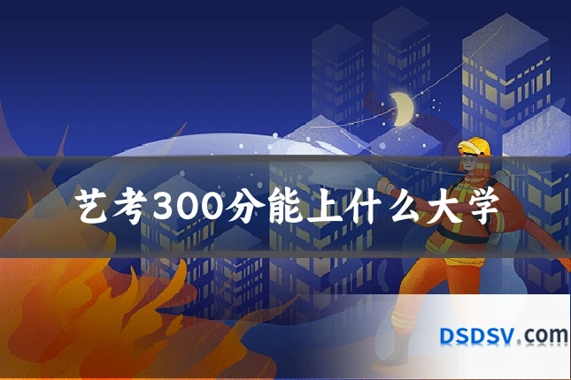 艺考300分能上什么大学