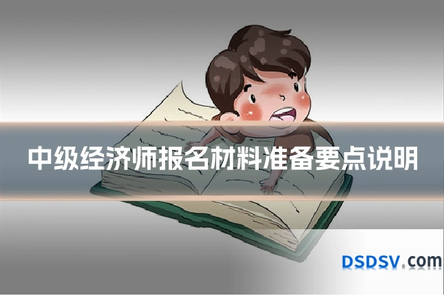 中级经济师报名材料准备要点说明