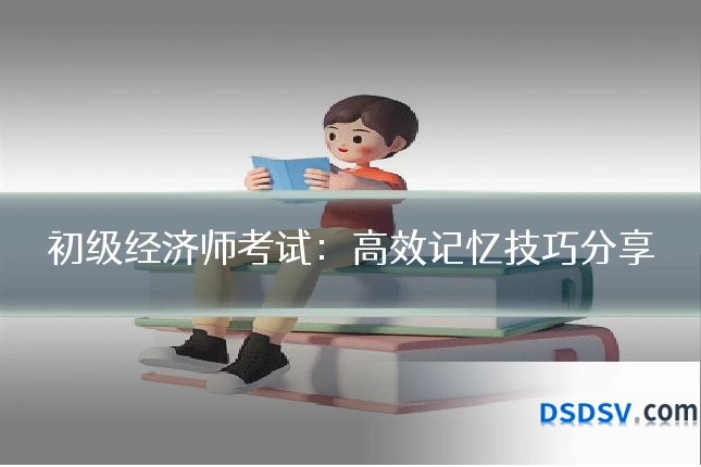 初级经济师考试：高效记忆技巧分享