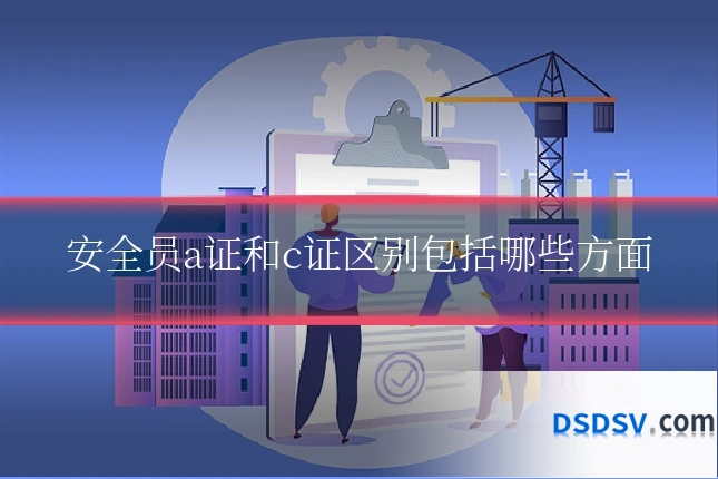 安全员a证和c证区别包括哪些方面